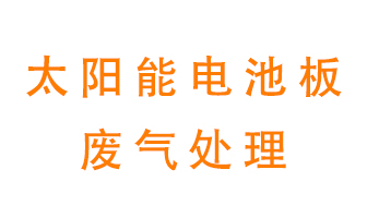 太陽(yáng)能電池板廢氣應(yīng)該怎么處理呢？
