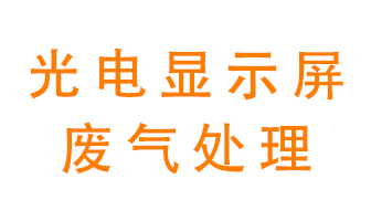 光電顯示屏行業生產時產生的廢氣該如何處理？